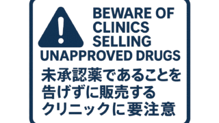 未承認薬であることを告げずに処方薬を販売するクリニックに要注意